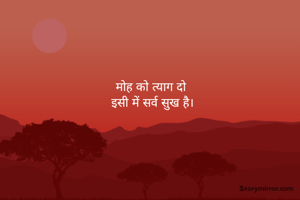 मोह को त्याग दो 
इसी में सर्व सुख है।
