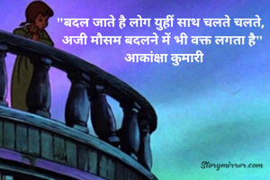 "बदल जाते है लोग युहीं साथ चलते चलते, 
अजी मौसम बदलने में भी वक्त लगता है"
 आकांक्षा कुमारी