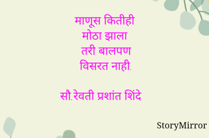 माणूस कितीही
मोठा झाला
 तरी बालपण
 विसरत नाही.

सौ.रेवती प्रशांत शिंदे 