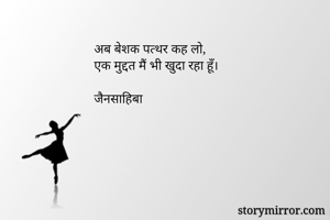 अब बेशक पत्थर कह लो,
एक मुद्दत मैं भी खुदा रहा हूँ।

जैनसाहिबा