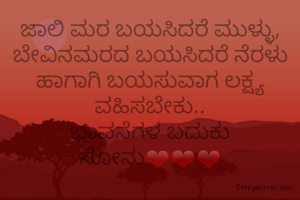 ಜಾಲಿ ಮರ ಬಯಸಿದರೆ ಮುಳ್ಳು, ಬೇವಿನ‌ಮರದ ಬಯಸಿದರೆ ನೆರಳು ಹಾಗಾಗಿ ಬಯಸುವಾಗ ಲಕ್ಷ್ಯ ವಹಿಸಬೇಕು..
ಭಾವನೆಗಳ ಬದುಕು ಸೋನು❤❤❤