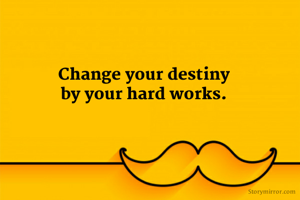 Change your destiny
by your hard works.
