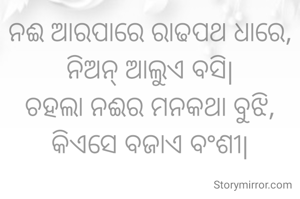 ନଈ ଆରପାରେ ରାଢପଥ ଧାରେ, ନିଅନ୍ ଆଲୁଏ ବସି|
ଚହଲା ନଈର ମନକଥା ବୁଝି, କିଏସେ ବଜାଏ ବଂଶୀ|