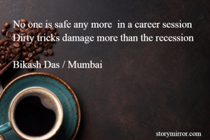 No one is safe any more  in a career session 
Dirty tricks damage more than the recession

Bikash Das / Mumbai 