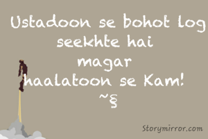 Ustadoon se bohot log seekhte hai 
magar 
haalatoon se Kam! 
~§