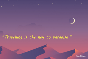"Travelling is the key to paradise."