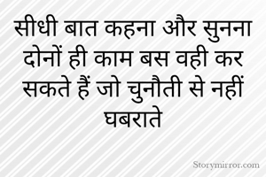 सीधी बात कहना और सुनना दोनों ही काम बस वही कर सकते हैं जो चुनौती से नहीं घबराते