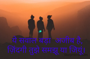  ये सवाल बड़ा  अजीब है, ज़िंदगी तुझे समझू या जियूं।