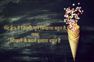 यह सच है जिंदगी, तूने सिखाया बहुत है,
मगर,
सिखाने के बदले रुलाया बहुत है