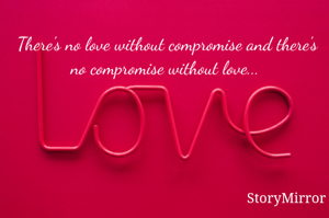 There's no love without compromise and there's no compromise without love... 