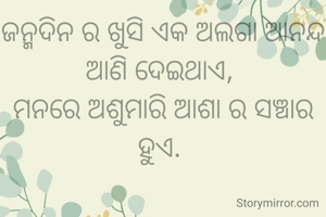 ଜନ୍ମଦିନ ର ଖୁସି ଏକ ଅଲଗା ଆନନ୍ଦ ଆଣି ଦେଇଥାଏ, 
ମନରେ ଅଶୁମାରି ଆଶା ର ସଞ୍ଚାର ହୁଏ. 