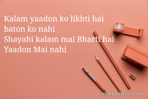 Kalam yaadon ko likhti hai 
baton ko nahi
Shayahi kalam mai Bharti hai 
Yaadon Mai nahi