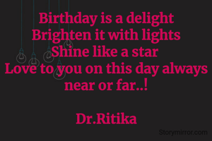 Birthday is a delight
Brighten it with lights
Shine like a star 
Love to you on this day always near or far..!

Dr.Ritika