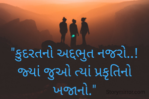 "કુદરતનો અદ્દભુત નજરો..!
જ્યાં જુઓ ત્યાં પ્રકૃતિનો ખજાનો."