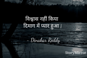 विश्वास नहीं किया
दिमाग में प्यार हुआ |

- Dinakar Reddy