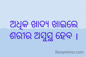 ଅଧିକ ଖାଦ୍ୟ ଖାଇଲେ ଶରୀର ଅସୁସ୍ଥ ହେବ ।