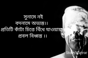 
সুনামে নই
বদনামে অভ্যস্ত।।
প্রতিটি কাঁটা চিত্তে বিঁধে যাওয়ায় 
প্রবল বিধ্বস্ত ।।