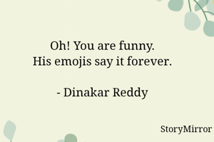Oh! You are funny.
His emojis say it forever.

- Dinakar Reddy