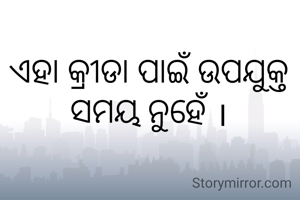 ଏହା କ୍ରୀଡା ପାଇଁ ଉପଯୁକ୍ତ ସମୟ ନୁହେଁ ।