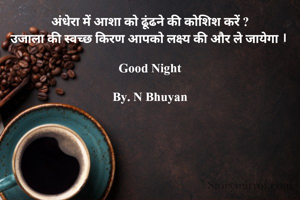 अंधेरा में आशा को ढूंढने की कोशिश करें ?
उजाला की स्वच्छ किरण आपको लक्ष्य की और ले जायेगा । 

Good Night

By. N Bhuyan