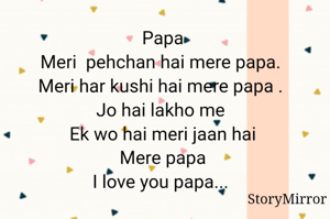 Papa
Meri  pehchan hai mere papa. 
Meri har kushi hai mere papa . 
Jo hai lakho me 
Ek wo hai meri jaan hai
Mere papa
I love you papa... 