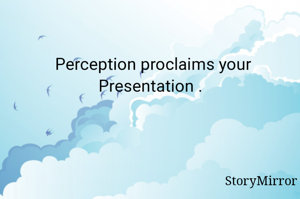 Perception proclaims your Presentation . 