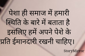 पेशा ही समाज में हमारी स्थिति के बारे में बताता है इसलिए हमें अपने पेशे के प्रति ईमानदारी रखनी चाहिए। 