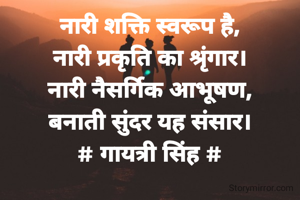 नारी शक्ति स्वरूप है,
नारी प्रकृति का श्रृंगार।
नारी नैसर्गिक आभूषण,
बनाती सुंदर यह संसार।
# गायत्री सिंह #