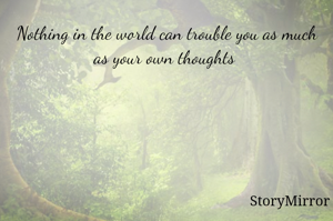 Nothing in the world can trouble you as much as your own thoughts 
