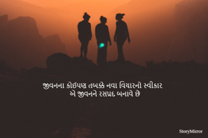 જીવનના કોઈપણ તબક્કે નવા વિચારનો સ્વીકાર
 એ જીવનને રસપ્રદ બનાવે છે