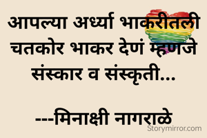 आपल्या अर्ध्या भाकरीतली चतकोर भाकर देणं म्हणजे संस्कार व संस्कृती...

---मिनाक्षी नागराळे