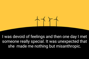 I was devoid of feelings and then one day I met someone really special. It was unexpected that she  made me nothing but misanthropic.