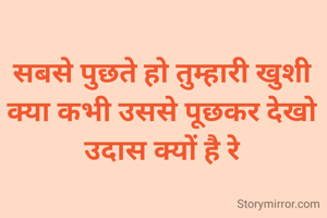 सबसे पुछते हो तुम्हारी खुशी क्या कभी उससे पूछकर देखो उदास क्यों है रे