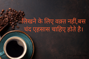 लिखने के लिए वक़्त नहीं,बस
चंद एहसास चाहिए होते है।