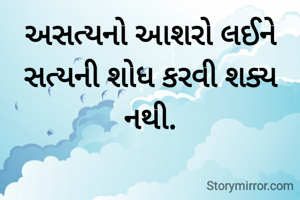 અસત્યનો આશરો લઈને સત્યની શોધ કરવી શક્ય નથી.