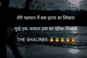 मेरी पहचान में बस इतना सा लिखना 

मुझे एक आवारा हवा का झोंका लिखना 

THE SHALINEE 👸👸👸👸👸