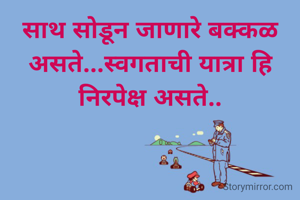 साथ सोडून जाणारे बक्कळ असते...स्वगताची यात्रा हि निरपेक्ष असते..