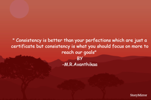 " Consistency is better than our perfections which are just a certificate but consistency is what you should focus on more to reach our goals" 