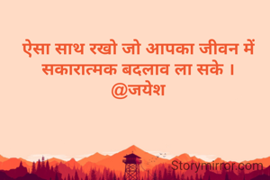 ऐसा साथ रखो जो आपका जीवन में सकारात्मक बदलाव ला सके ।
@जयेश