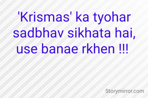 'Krismas' ka tyohar sadbhav sikhata hai,
use banae rkhen !!! 