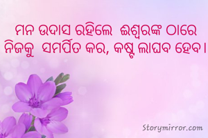 ମନ ଉଦାସ ରହିଲେ  ଈଶ୍ବରଙ୍କ ଠାରେ ନିଜକୁ  ସମର୍ପିତ କର, କଷ୍ଟ ଲାଘବ ହେବ।