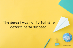 The surest way not to fail is to determine to succeed.