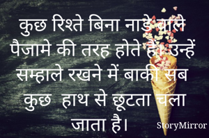 कुछ रिश्ते बिना नाड़े वाले पैजामे की तरह होते हैं। उन्हें सम्हाले रखने में बाकी सब कुछ  हाथ से छूटता चला जाता है।  