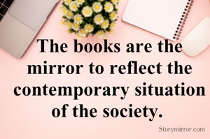 The books are the mirror to reflect the contemporary situation of the society. 