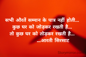 सभी औरतें सम्मान के पात्र नहीं होती...
कुछ घर को जोड़कर रखती है...
तो कुछ घर को तोड़कर रखती है...
           ...आरती सिरसाट