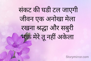  संकट की घडी टल जाएगी
जीवन एक अनोखा मेला
रखना श्रद्धा और सबुरी
भक्त मेरे तू नहीं अकेला