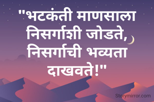 "भटकंती माणसाला निसर्गाशी जोडते, निसर्गाची भव्यता दाखवते!"