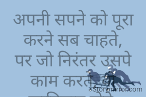 अपनी सपने को पूरा करने सब चाहते,
पर जो निरंतर उसपे काम करते, वो कामियाब होते.
