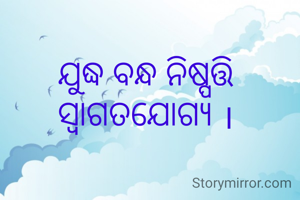 ଯୁଦ୍ଧ ବନ୍ଧ ନିଷ୍ପତ୍ତି ସ୍ବାଗତଯୋଗ୍ଯ ।