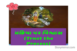 Trust the Process:-
The real meaning of trusting the process comes to you only when you absolutely feel that you can't do anything socially or economically, more so the situation feels out of your control...And yet you have faith in God and He calls from the corner of your heart, trust the process,….Meaning, God is working for you to overcome your problem…Bhagat Narasimha Mehta is a prime example.